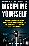 Discipline Yourself: Develop Habits and Systems to Boost Mental Toughness, Conquer Self-Sabotaging Behavior and Finish What You Start : The Key to Getting Things Done