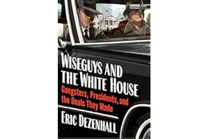 Wiseguys and the White House: Gangsters, Presidents, and the Deals They Made