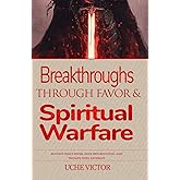 Breakthroughs through Favor and Spiritual Warfare: Activate God's Favor, Seize Opportunities, and Triumph Over Adversity (Spiritual Warfare Prayer Book)