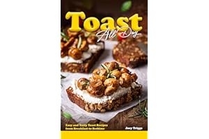 Toast All Day: Easy and Tasty Toast Recipes from Breakfast to Bedtime