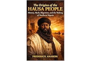 THE ORIGINS OF THE HAUSA PEOPLE: History, Myth, Migration and the Making of Northern Nigeria (Africa Truth Series)