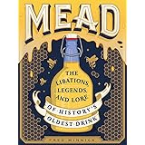 Mead: The Libations, Legends, and Lore of History's Oldest Drink