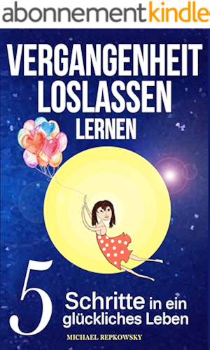 Download Vergangenheit loslassen lernen: 5 Schritte in ein glückliches Leben (German Edition) PDF