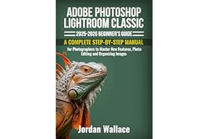 Adobe Photoshop Lightroom Classic 2025-2026 Beginner's Guide: A Complete Step-by-Step Manual for Photographers to Master New 