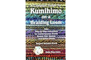 A Complete Guide To Kumihimo On A Braiding Loom: Round, Flat, Square, Hollow, And Beaded Braids And Necklaces