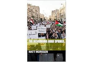 The Resounding Arab Springs.: Unveiling the Political Earthquake and Economic Aftershocks of a Revolution Unfinished