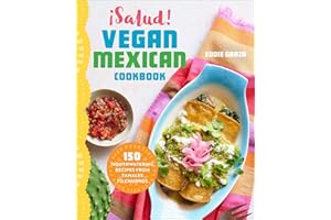 ¡Salud! Vegan Mexican Cookbook: 150 Mouthwatering Recipes from Tamales to Churros