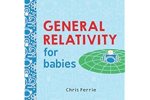 General Relativity for Babies: An Introduction to Einstein's Theory of Relativity and Physics for Babies from the #1 Science Author for Kids (STEM and Science Gifts for Kids) (Baby University)