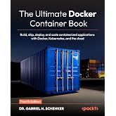 The Ultimate Docker Container Book: Build, ship, deploy, and scale containerized applications with Docker, Kubernetes, and the cloud