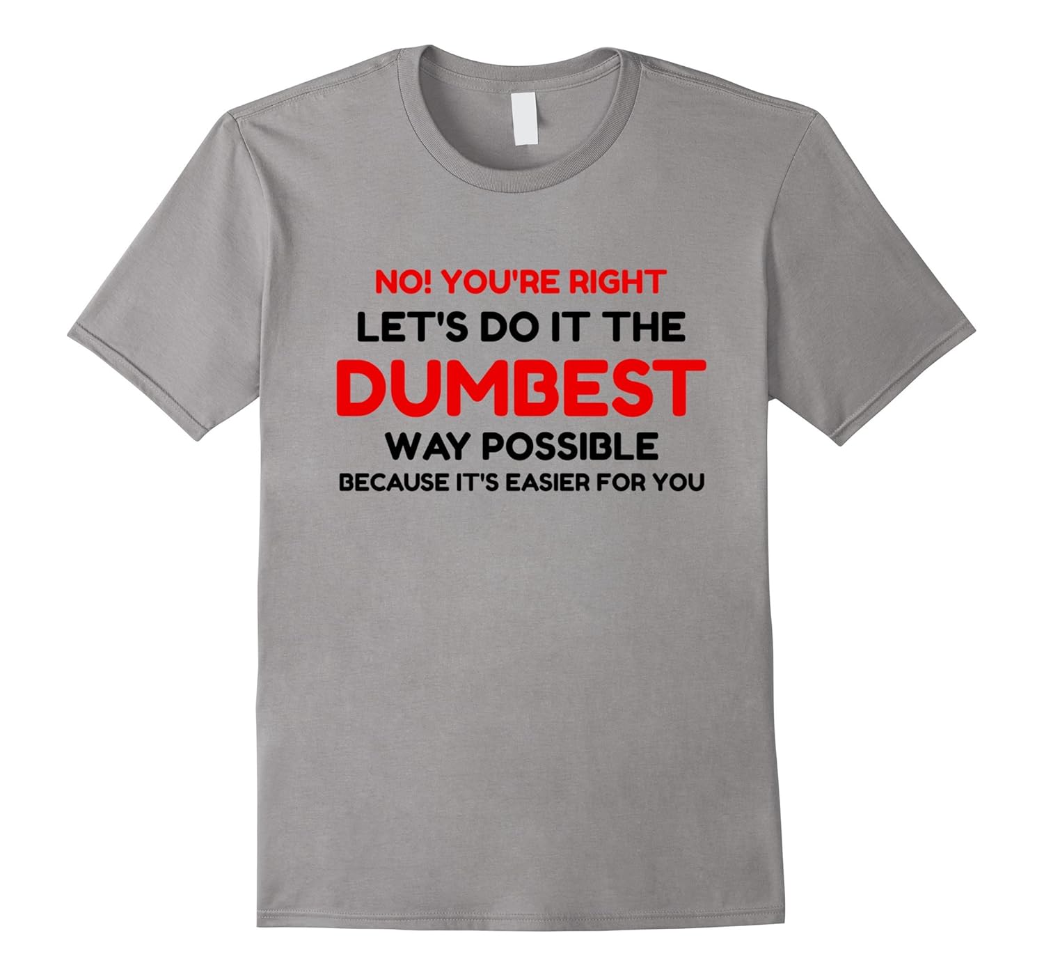 No You're Right Let's Do It The Dumbest Way Possible T-Shirt-ANZ