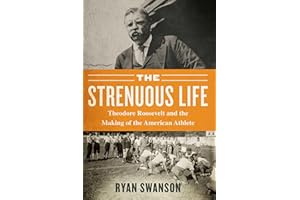 The Strenuous Life: Theodore Roosevelt and the Making of the American Athlete