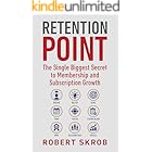 Retention Point: The Single Biggest Secret to Membership and Subscription Growth for Associations, SAAS, Publishers, Digital 