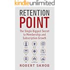 Retention Point: The Single Biggest Secret to Membership and Subscription Growth for Associations, SAAS, Publishers, Digital Access, Subscription Boxes and all Membership and Subscription Businesses