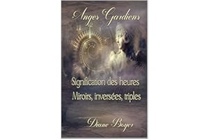Anges Gardiens: Signification des heures Miroirs, inversées, triples (French Edition)