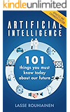 Artificial Intelligence: 101 Things You Must Know Today About Our Future