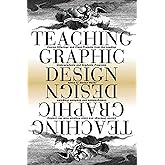Teaching Graphic Design: Course Offerings and Class Projects from the Leading Graduate and Undergraduate Programs