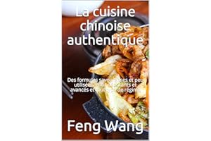 La cuisine chinoise authentique: Des formules savoureuses et peu utilisées. Pour débutants et avancés et tout type de régime 