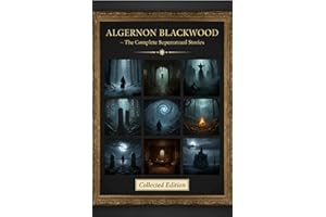 Algernon Blackwood – The Complete Supernatural Stories: The Complete Supernatural Stories of Algernon Blackwood – Ghosts, Hor