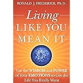 Living Like You Mean It: Use the Wisdom and Power of Your Emotions to Get the Life You Really Want