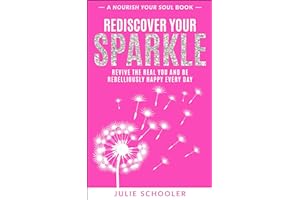 Rediscover Your Sparkle: Revive the Real You and Be Rebelliously Happy Every Day (Nourish Your Soul)