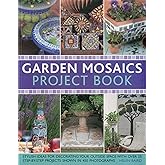 Garden Mosaics Project Book: Stylish ideas for decorating your outside space with over 400 stunning photographs and 25 step-by-step projects