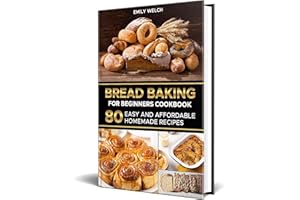 Bread Baking for Beginners Cookbook: 80 Easy and Affordable Homemade Recipes