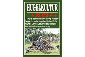 Hugelkultur Plus: 7 Simple Techniques For Growing Awesome Veggies including Hugelbed, Raised Beds, Keyhole Gardens, Square Fo