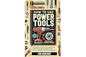 How to Use Power Tools: A DIY Guide to Selecting, Operating, and Maintaining Workshop Tools Safety, Beginner's Workshop Manua