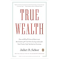 True Wealth: How and Why Millions of Americans Are Creating a Time-Rich, Ecologically Light, Small-Scale, High-Satisfaction E