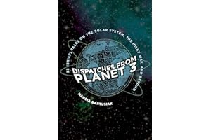 Dispatches from Planet 3: 32 (Brief) Tales on the Solar System, the Milky Way, and Beyond
