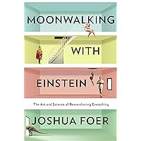 Moonwalking With Einstein: The Art and Science of Remembering Everything