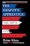 The Despot's Apprentice: Donald Trump's Attack on Democracy