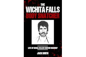 The Wichita Falls Body Snatcher: Life of Serial Killer Faryion Wardrip (Serial Killer True Crime Books Book 29)