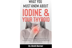What You Must Know About Iodine & Your Thyroid: Evidence-Based Ways to Renew Your Thyroid’s Health Through Complementary & Al