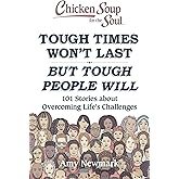 Chicken Soup for the Soul: Tough Times Won't Last But Tough People Will: 101 Stories about Overcoming Life's Challenges