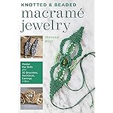 Knotted and Beaded Macrame Jewelry: Master the Skills plus 30 Bracelets, Necklaces, Earrings &amp; More