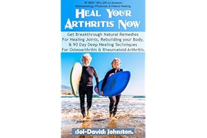 Heal Your Arthritis Now: Get Breakthrough Natural Remedies for Healing Joints, Rebuilding your Body, & 90 Day Deep Healing Te