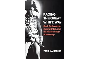 Racing the Great White Way: Black Performance, Eugene O’Neill, and the Transformation of Broadway (Theater: Theory/Text/Perfo
