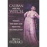 Caliban and the Witch: Women, the Body and Primitive Accumulation