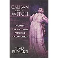 Caliban and the Witch: Women, the Body and Primitive Accumulation