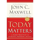Today Matters: 12 Daily Practices to Guarantee Tomorrow's Success