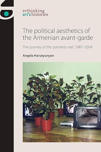 Download The Political Aesthetics of the Armenian Avant-Garde: The Journey of the 'Painterly Real ', 1987-2004 PDF