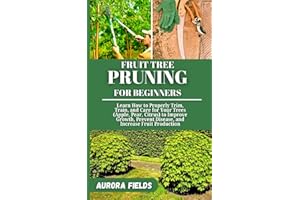 FRUIT TREE PRUNING FOR BEGINNERS: Learn How to Properly Trim, Train, and Care for Your Trees (Apple, Pear, Citrus) to Improve
