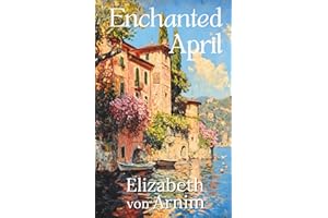 The Enchanted April : The Timeless Classic Novel of Romance and Women's Friendship (Illustrated, Annotated) with a New Introduction: Songbird Classics Edition