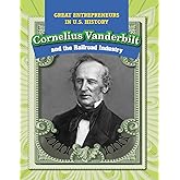 Cornelius Vanderbilt and the Railroad Industry (Great Entrepreneurs in U.S. History)