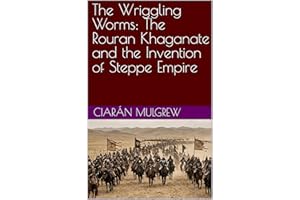 The Wriggling Worms: The Rouran Khaganate and the Invention of Steppe Empire