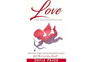 Love: Find The Love Of Your Life: Dating and Relationship Help - Get The Love You Want! (Find The Love Of Your Life, Ready Fo