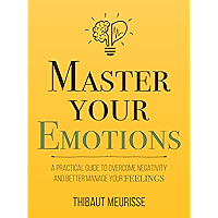 Master Your Emotions: A Practical Guide to Overcome Negativity and Better Manage Your Feelings (Mastery Series Book 1)
