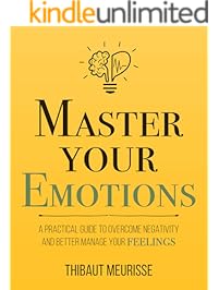 Master Your Emotions: A Practical Guide to Overcome Negativity and Better Manage Your Feelings