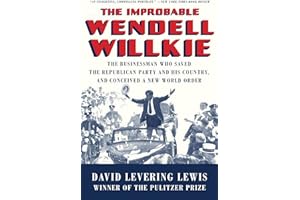The Improbable Wendell Willkie: The Businessman Who Saved the Republican Party and His Country, and Conceived a New World Order